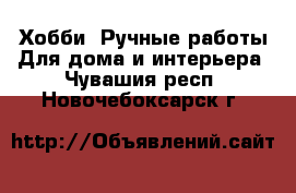 Хобби. Ручные работы Для дома и интерьера. Чувашия респ.,Новочебоксарск г.